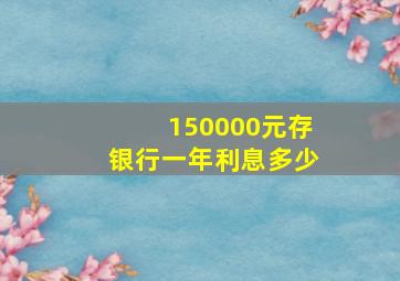 150000元存银行一年利息多少