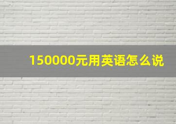 150000元用英语怎么说