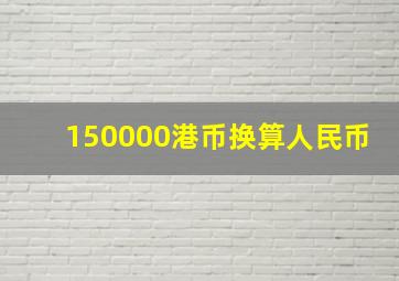 150000港币换算人民币