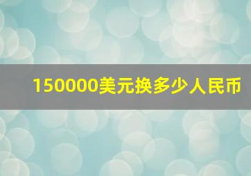 150000美元换多少人民币