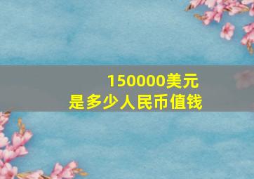 150000美元是多少人民币值钱