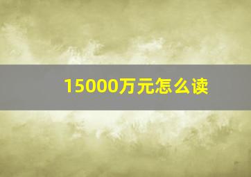 15000万元怎么读