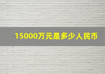 15000万元是多少人民币