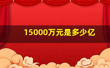 15000万元是多少亿