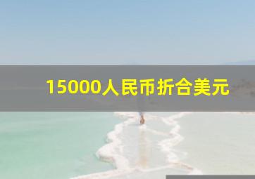 15000人民币折合美元