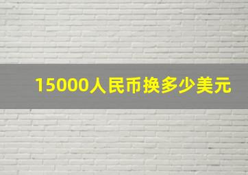 15000人民币换多少美元