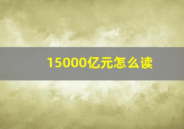 15000亿元怎么读