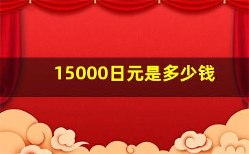 15000日元是多少钱