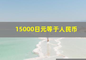 15000日元等于人民币