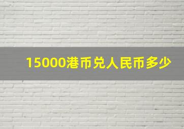 15000港币兑人民币多少