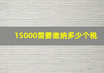 15000需要缴纳多少个税