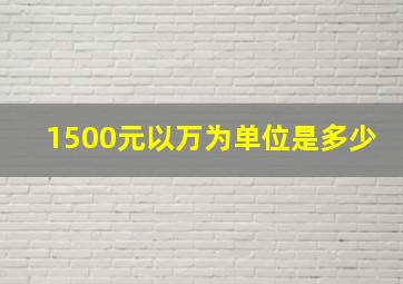 1500元以万为单位是多少