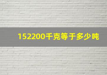 152200千克等于多少吨