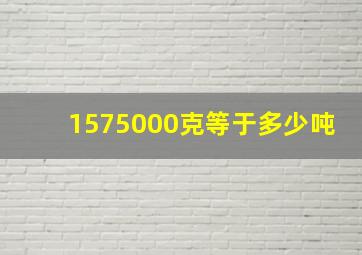 1575000克等于多少吨