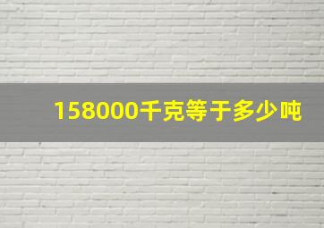 158000千克等于多少吨