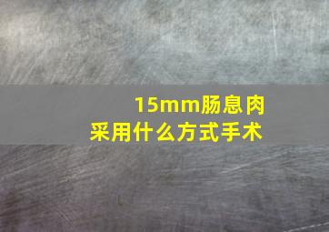 15mm肠息肉采用什么方式手术