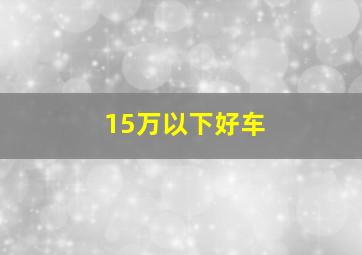 15万以下好车