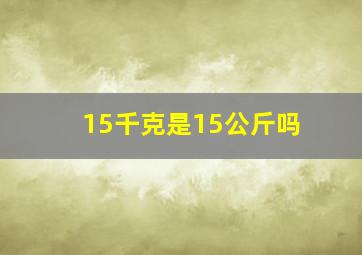 15千克是15公斤吗