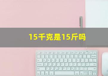 15千克是15斤吗