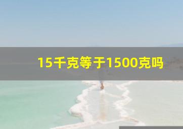 15千克等于1500克吗