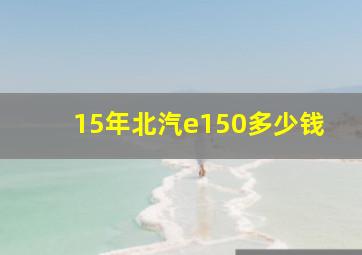 15年北汽e150多少钱