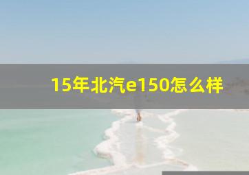 15年北汽e150怎么样