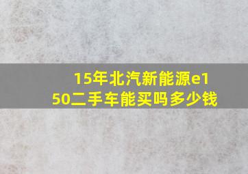 15年北汽新能源e150二手车能买吗多少钱