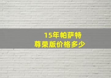 15年帕萨特尊荣版价格多少