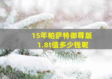 15年帕萨特御尊版1.8t值多少钱呢