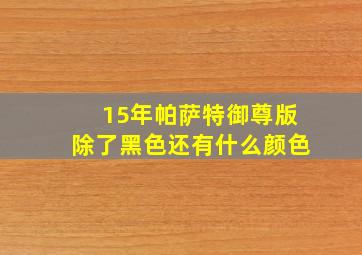 15年帕萨特御尊版除了黑色还有什么颜色