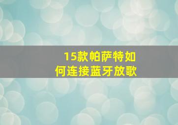 15款帕萨特如何连接蓝牙放歌