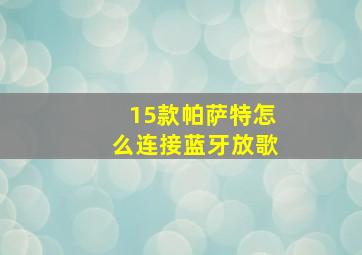 15款帕萨特怎么连接蓝牙放歌