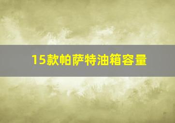 15款帕萨特油箱容量