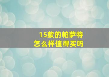 15款的帕萨特怎么样值得买吗