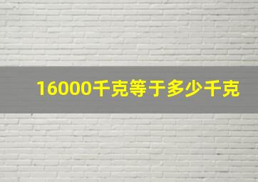 16000千克等于多少千克