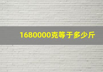 1680000克等于多少斤