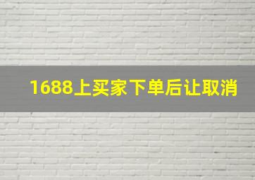 1688上买家下单后让取消