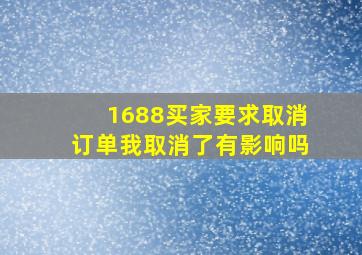 1688买家要求取消订单我取消了有影响吗