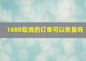 1688取消的订单可以恢复吗