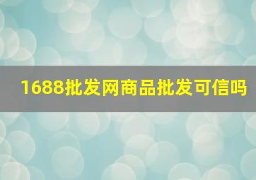 1688批发网商品批发可信吗