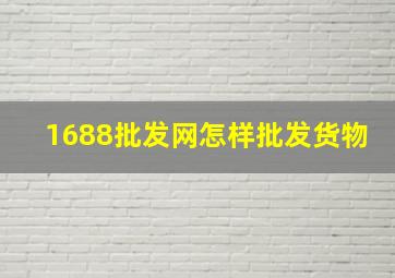 1688批发网怎样批发货物