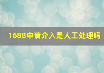 1688申请介入是人工处理吗