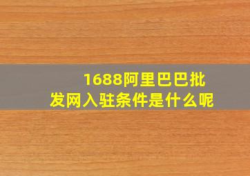 1688阿里巴巴批发网入驻条件是什么呢