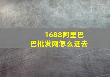 1688阿里巴巴批发网怎么进去