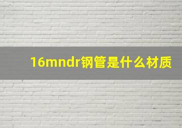 16mndr钢管是什么材质