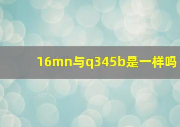 16mn与q345b是一样吗