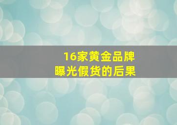 16家黄金品牌曝光假货的后果