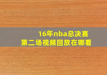 16年nba总决赛第二场视频回放在哪看