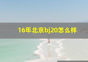 16年北京bj20怎么样