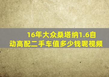 16年大众桑塔纳1.6自动高配二手车值多少钱呢视频